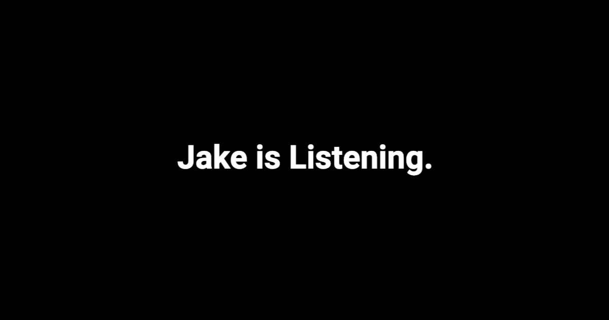 The text, “jake is listening.” white text on a black background.